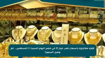 قفزة مفاجئة بأسعار ذهب عيار 21 في مصر اليوم السبت 2 أغسطس.. كم وصل السعر؟
